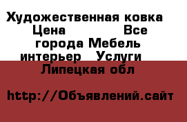 Художественная ковка › Цена ­ 50 000 - Все города Мебель, интерьер » Услуги   . Липецкая обл.